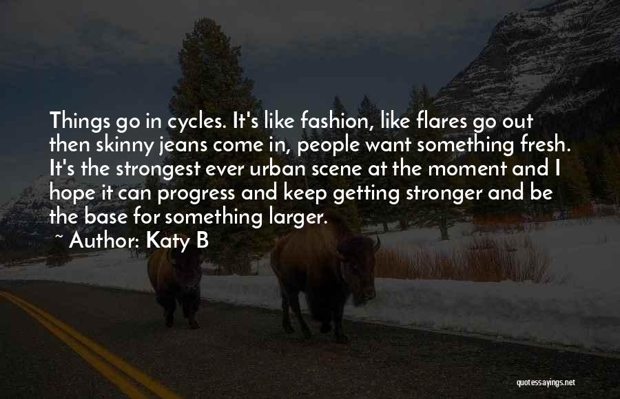 Katy B Quotes: Things Go In Cycles. It's Like Fashion, Like Flares Go Out Then Skinny Jeans Come In, People Want Something Fresh.