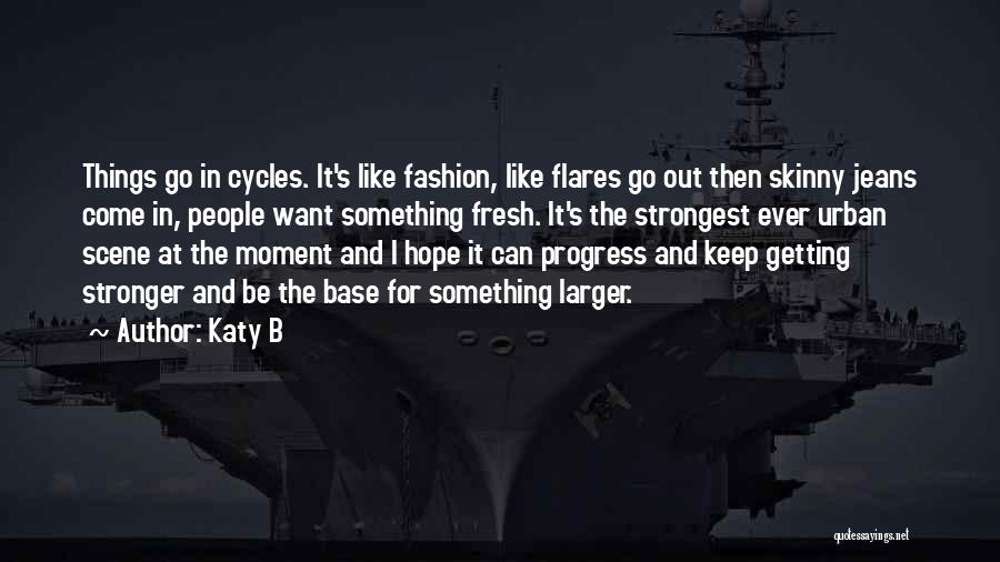 Katy B Quotes: Things Go In Cycles. It's Like Fashion, Like Flares Go Out Then Skinny Jeans Come In, People Want Something Fresh.