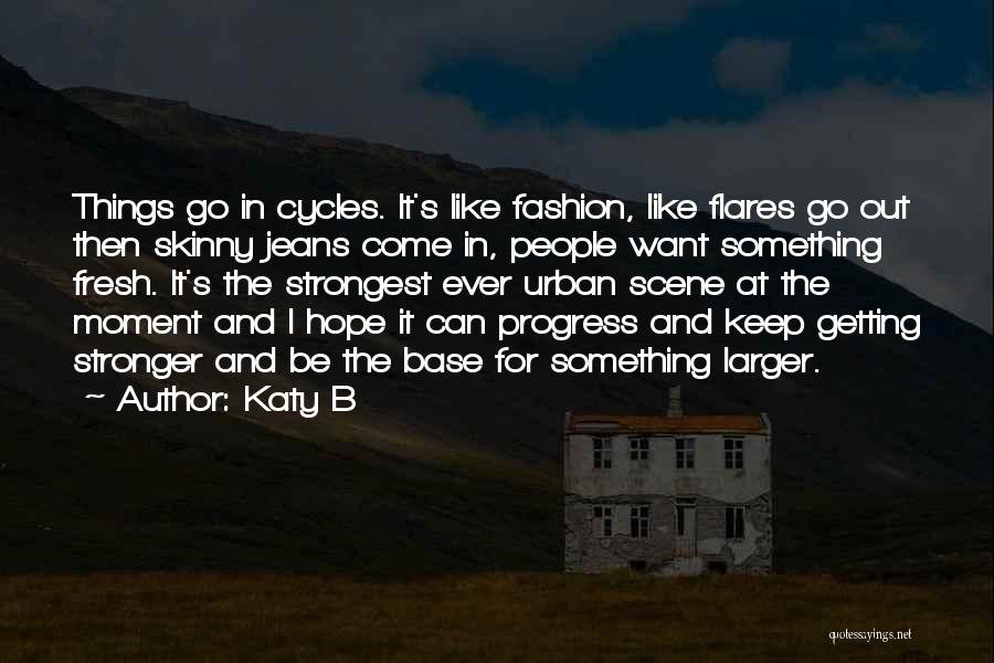 Katy B Quotes: Things Go In Cycles. It's Like Fashion, Like Flares Go Out Then Skinny Jeans Come In, People Want Something Fresh.