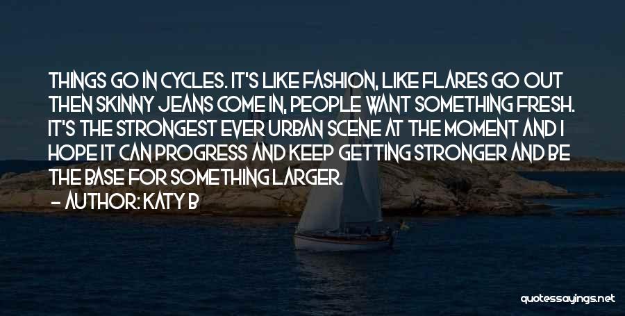 Katy B Quotes: Things Go In Cycles. It's Like Fashion, Like Flares Go Out Then Skinny Jeans Come In, People Want Something Fresh.