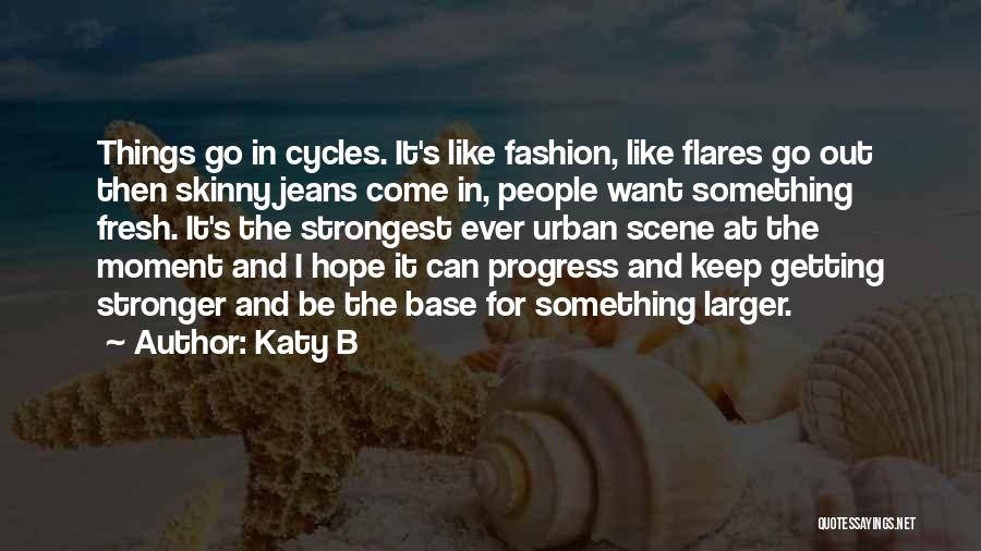 Katy B Quotes: Things Go In Cycles. It's Like Fashion, Like Flares Go Out Then Skinny Jeans Come In, People Want Something Fresh.