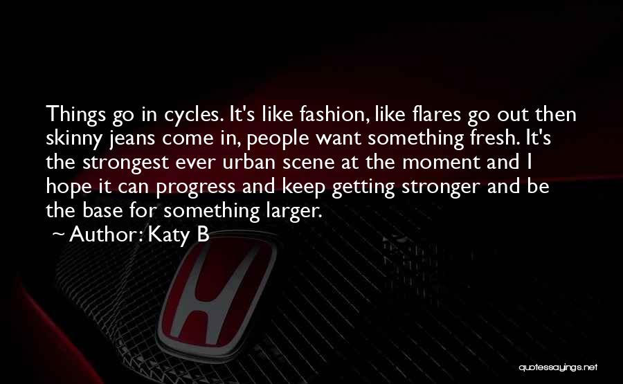 Katy B Quotes: Things Go In Cycles. It's Like Fashion, Like Flares Go Out Then Skinny Jeans Come In, People Want Something Fresh.