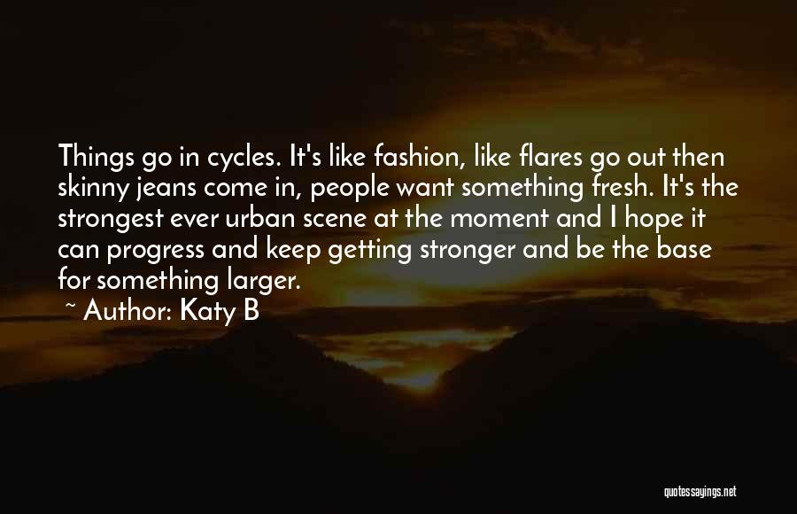 Katy B Quotes: Things Go In Cycles. It's Like Fashion, Like Flares Go Out Then Skinny Jeans Come In, People Want Something Fresh.