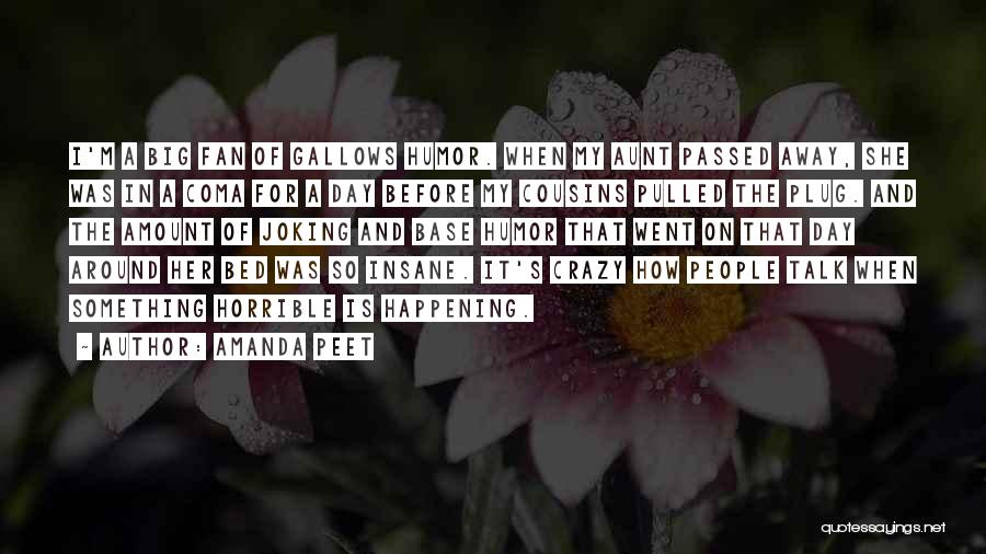 Amanda Peet Quotes: I'm A Big Fan Of Gallows Humor. When My Aunt Passed Away, She Was In A Coma For A Day