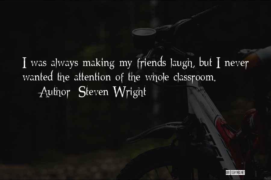 Steven Wright Quotes: I Was Always Making My Friends Laugh, But I Never Wanted The Attention Of The Whole Classroom.