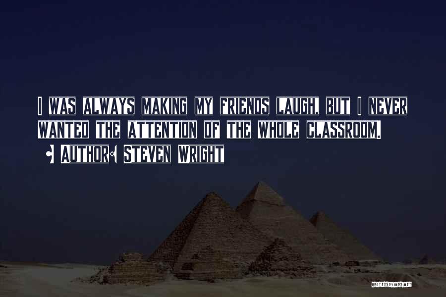 Steven Wright Quotes: I Was Always Making My Friends Laugh, But I Never Wanted The Attention Of The Whole Classroom.