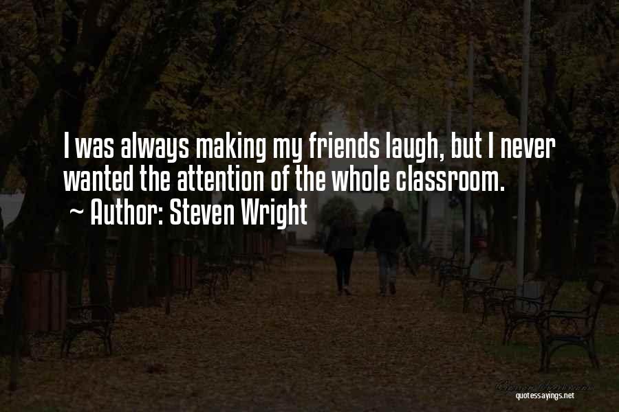 Steven Wright Quotes: I Was Always Making My Friends Laugh, But I Never Wanted The Attention Of The Whole Classroom.