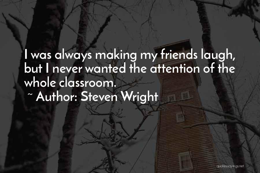 Steven Wright Quotes: I Was Always Making My Friends Laugh, But I Never Wanted The Attention Of The Whole Classroom.