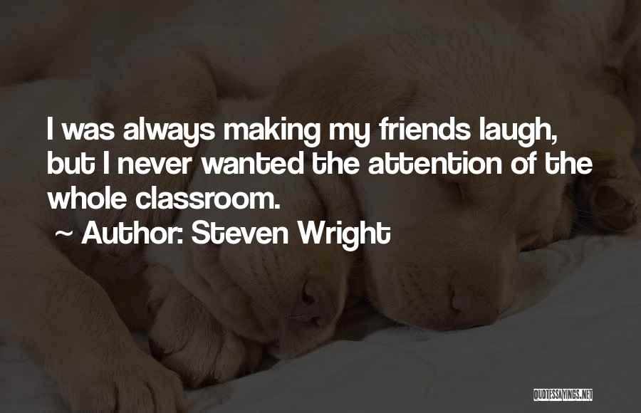 Steven Wright Quotes: I Was Always Making My Friends Laugh, But I Never Wanted The Attention Of The Whole Classroom.