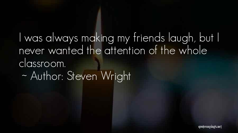 Steven Wright Quotes: I Was Always Making My Friends Laugh, But I Never Wanted The Attention Of The Whole Classroom.