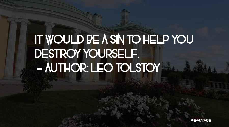 Leo Tolstoy Quotes: It Would Be A Sin To Help You Destroy Yourself.