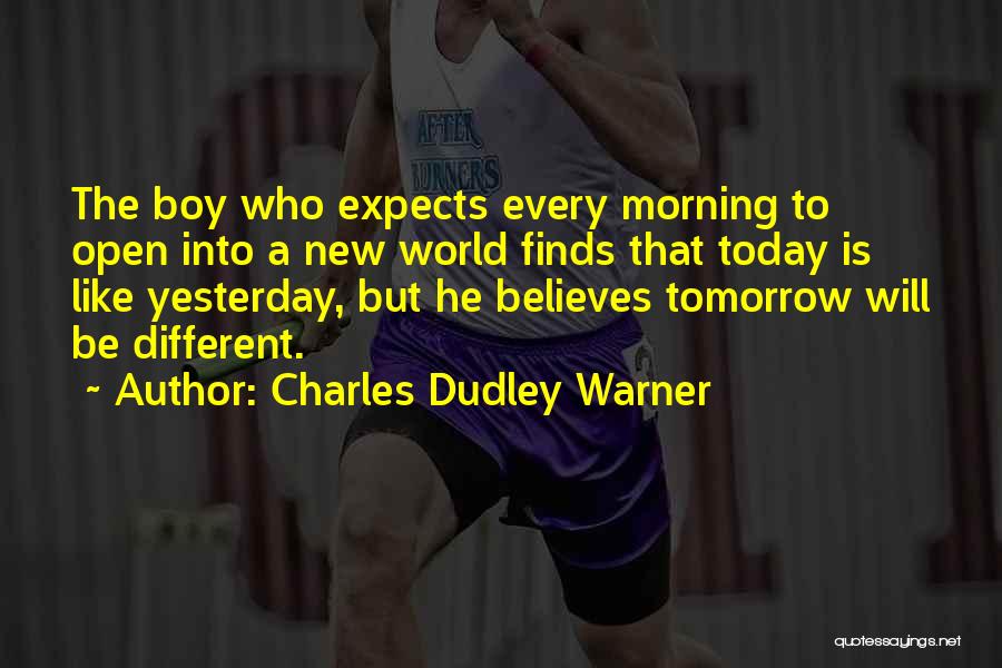 Charles Dudley Warner Quotes: The Boy Who Expects Every Morning To Open Into A New World Finds That Today Is Like Yesterday, But He