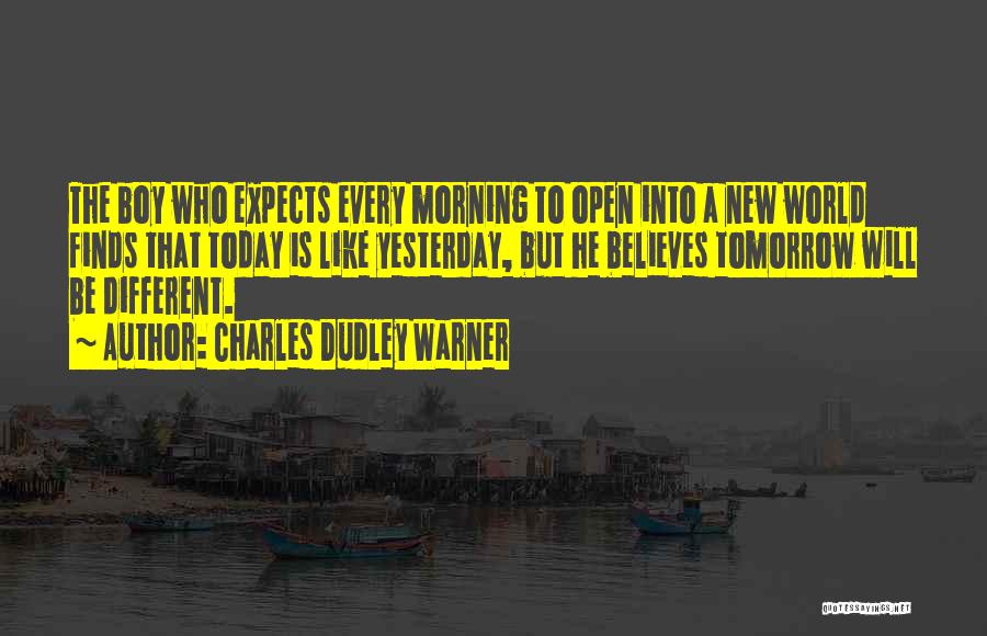 Charles Dudley Warner Quotes: The Boy Who Expects Every Morning To Open Into A New World Finds That Today Is Like Yesterday, But He