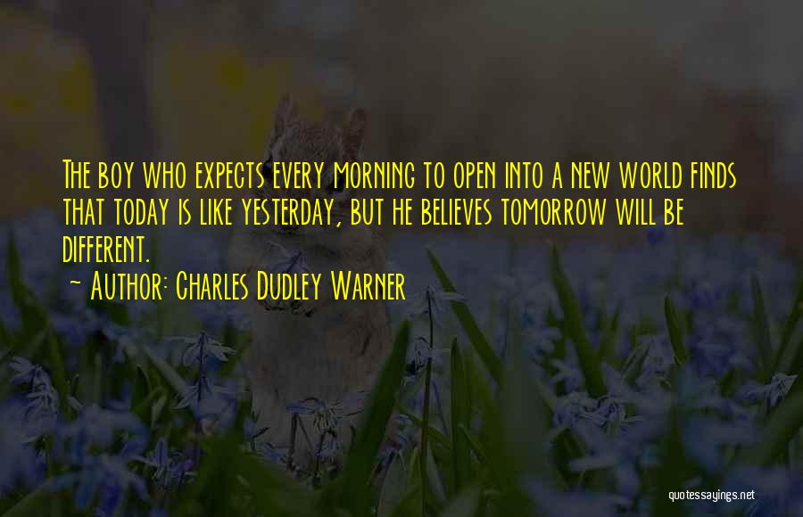 Charles Dudley Warner Quotes: The Boy Who Expects Every Morning To Open Into A New World Finds That Today Is Like Yesterday, But He