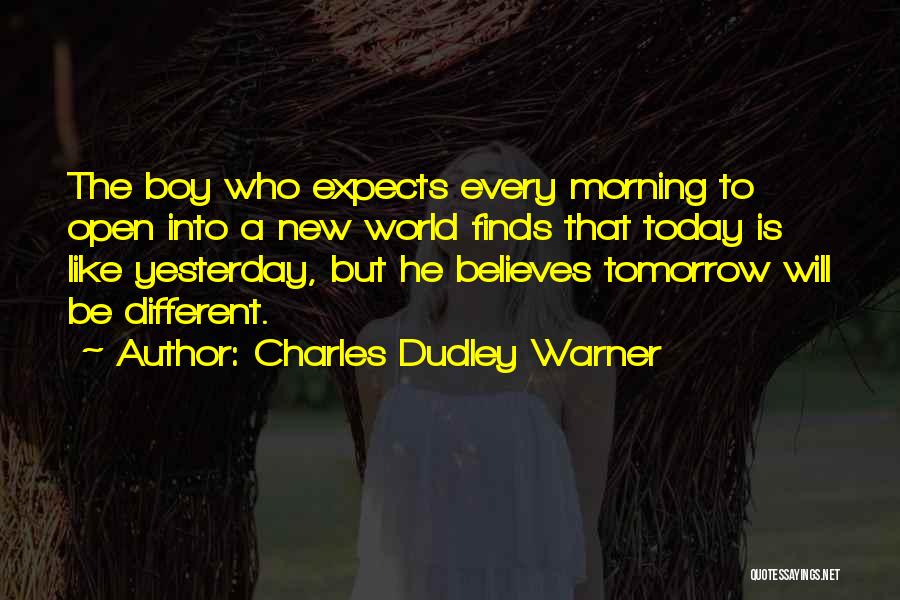 Charles Dudley Warner Quotes: The Boy Who Expects Every Morning To Open Into A New World Finds That Today Is Like Yesterday, But He