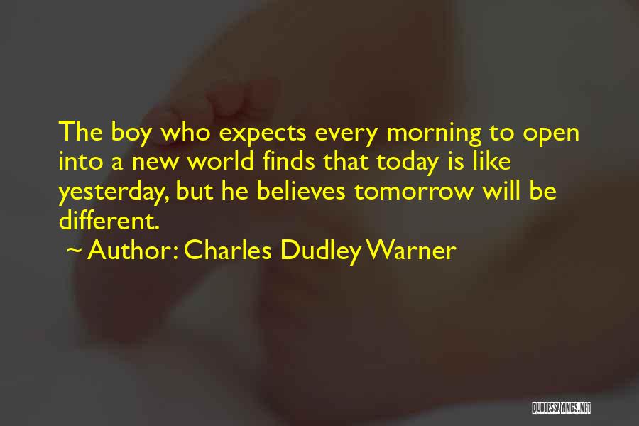 Charles Dudley Warner Quotes: The Boy Who Expects Every Morning To Open Into A New World Finds That Today Is Like Yesterday, But He