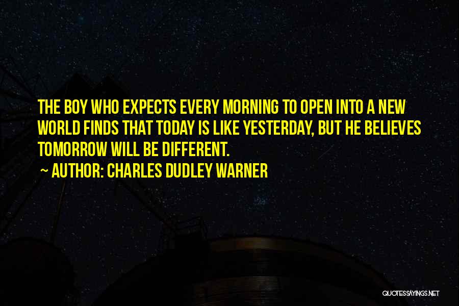 Charles Dudley Warner Quotes: The Boy Who Expects Every Morning To Open Into A New World Finds That Today Is Like Yesterday, But He