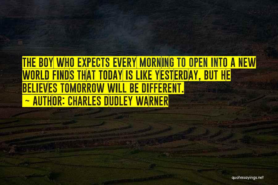 Charles Dudley Warner Quotes: The Boy Who Expects Every Morning To Open Into A New World Finds That Today Is Like Yesterday, But He