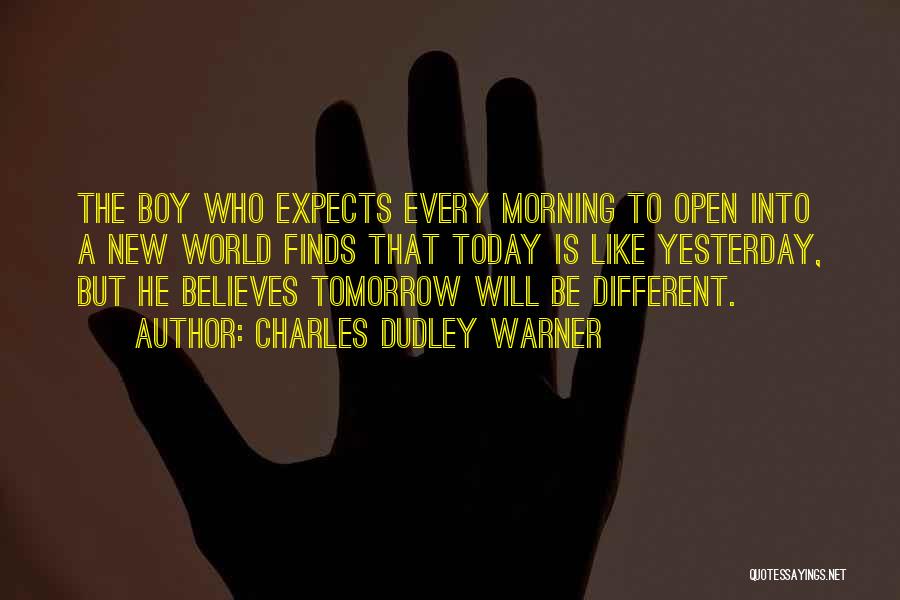 Charles Dudley Warner Quotes: The Boy Who Expects Every Morning To Open Into A New World Finds That Today Is Like Yesterday, But He