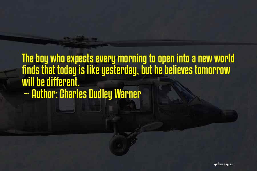 Charles Dudley Warner Quotes: The Boy Who Expects Every Morning To Open Into A New World Finds That Today Is Like Yesterday, But He