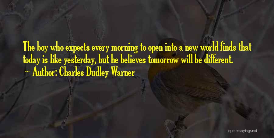 Charles Dudley Warner Quotes: The Boy Who Expects Every Morning To Open Into A New World Finds That Today Is Like Yesterday, But He