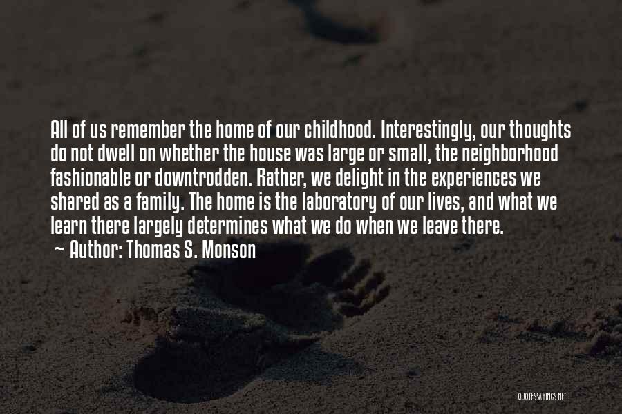 Thomas S. Monson Quotes: All Of Us Remember The Home Of Our Childhood. Interestingly, Our Thoughts Do Not Dwell On Whether The House Was