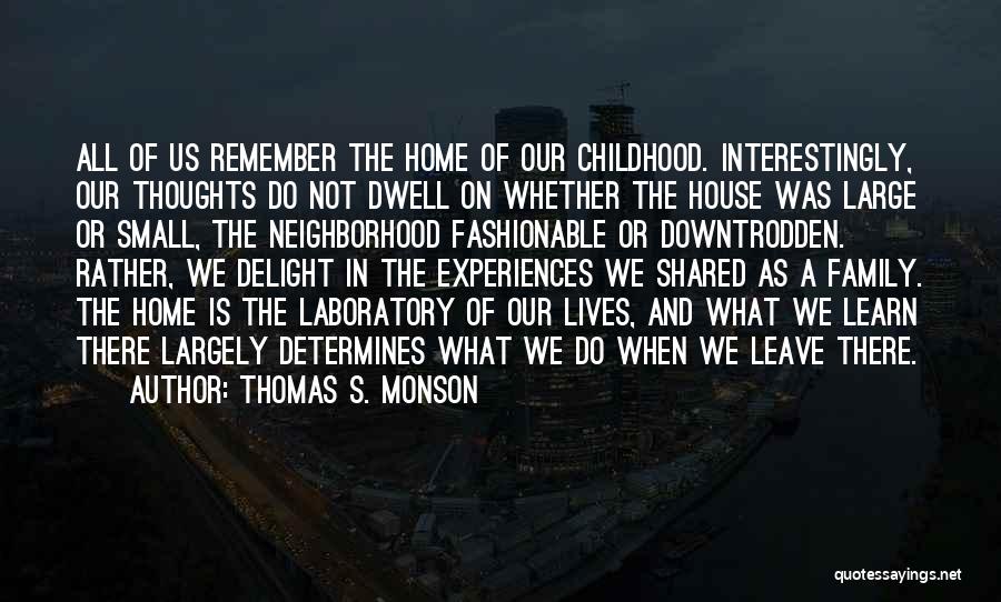 Thomas S. Monson Quotes: All Of Us Remember The Home Of Our Childhood. Interestingly, Our Thoughts Do Not Dwell On Whether The House Was