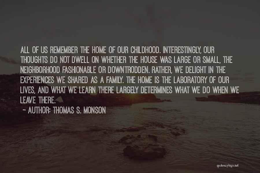 Thomas S. Monson Quotes: All Of Us Remember The Home Of Our Childhood. Interestingly, Our Thoughts Do Not Dwell On Whether The House Was