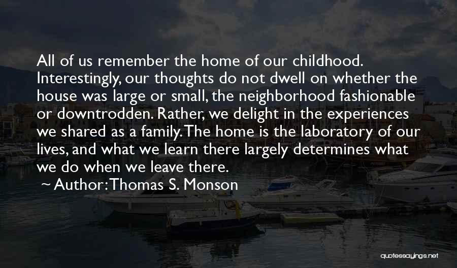 Thomas S. Monson Quotes: All Of Us Remember The Home Of Our Childhood. Interestingly, Our Thoughts Do Not Dwell On Whether The House Was