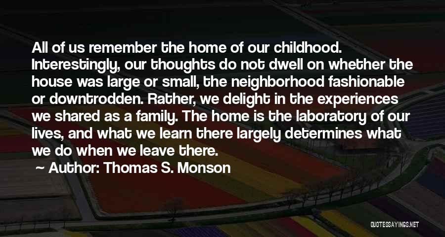 Thomas S. Monson Quotes: All Of Us Remember The Home Of Our Childhood. Interestingly, Our Thoughts Do Not Dwell On Whether The House Was