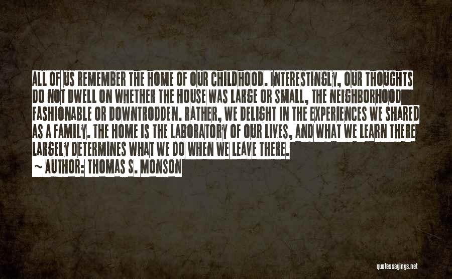 Thomas S. Monson Quotes: All Of Us Remember The Home Of Our Childhood. Interestingly, Our Thoughts Do Not Dwell On Whether The House Was