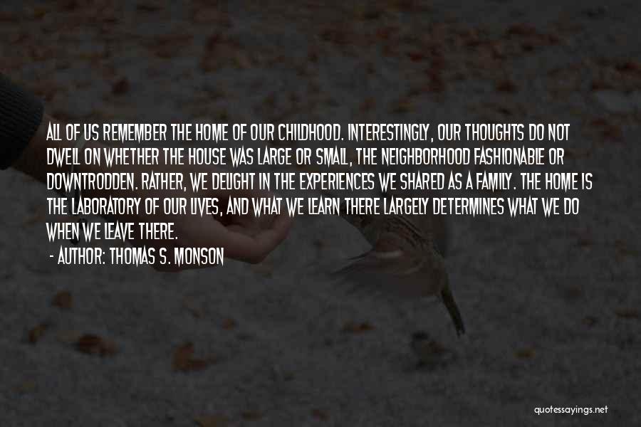 Thomas S. Monson Quotes: All Of Us Remember The Home Of Our Childhood. Interestingly, Our Thoughts Do Not Dwell On Whether The House Was