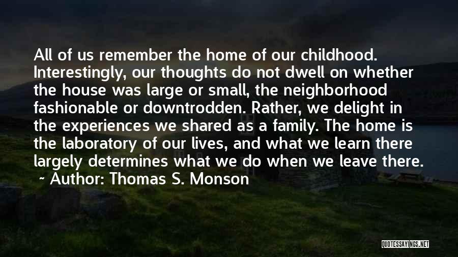 Thomas S. Monson Quotes: All Of Us Remember The Home Of Our Childhood. Interestingly, Our Thoughts Do Not Dwell On Whether The House Was