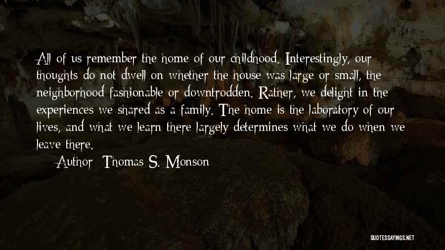 Thomas S. Monson Quotes: All Of Us Remember The Home Of Our Childhood. Interestingly, Our Thoughts Do Not Dwell On Whether The House Was