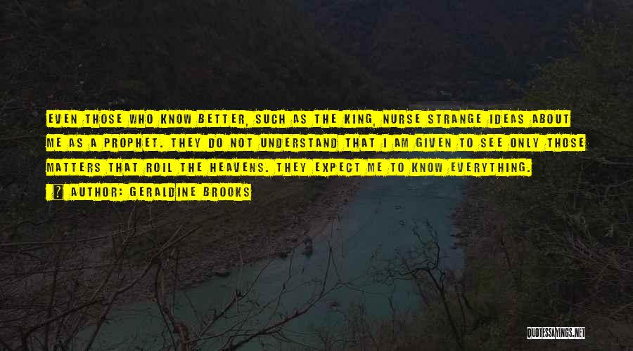 Geraldine Brooks Quotes: Even Those Who Know Better, Such As The King, Nurse Strange Ideas About Me As A Prophet. They Do Not