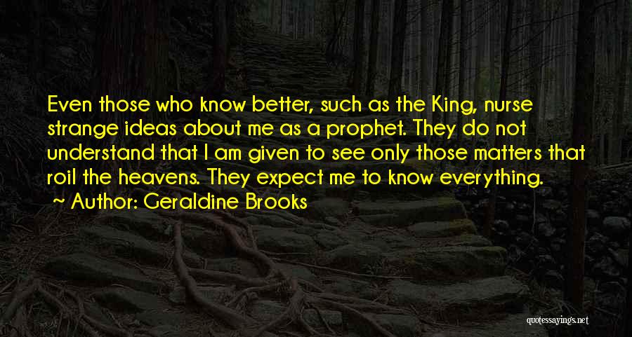 Geraldine Brooks Quotes: Even Those Who Know Better, Such As The King, Nurse Strange Ideas About Me As A Prophet. They Do Not