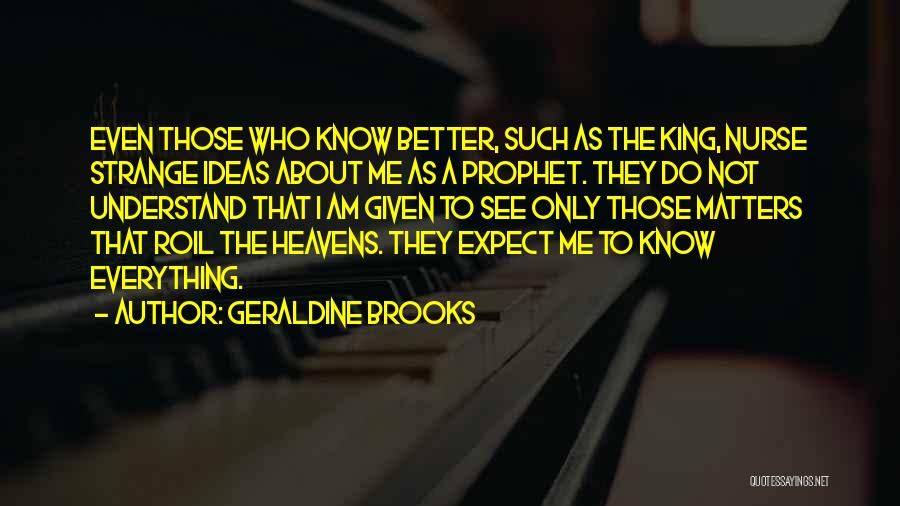 Geraldine Brooks Quotes: Even Those Who Know Better, Such As The King, Nurse Strange Ideas About Me As A Prophet. They Do Not