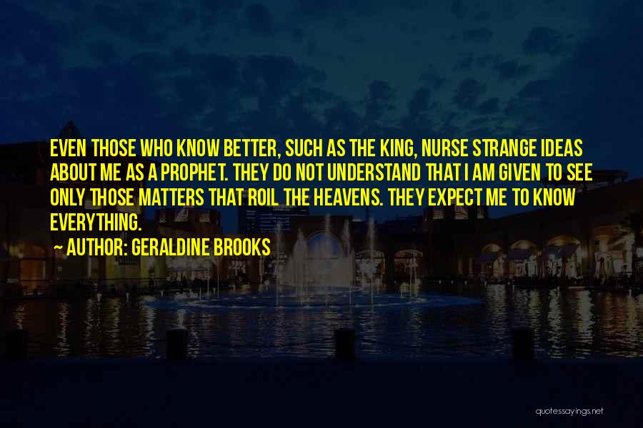 Geraldine Brooks Quotes: Even Those Who Know Better, Such As The King, Nurse Strange Ideas About Me As A Prophet. They Do Not
