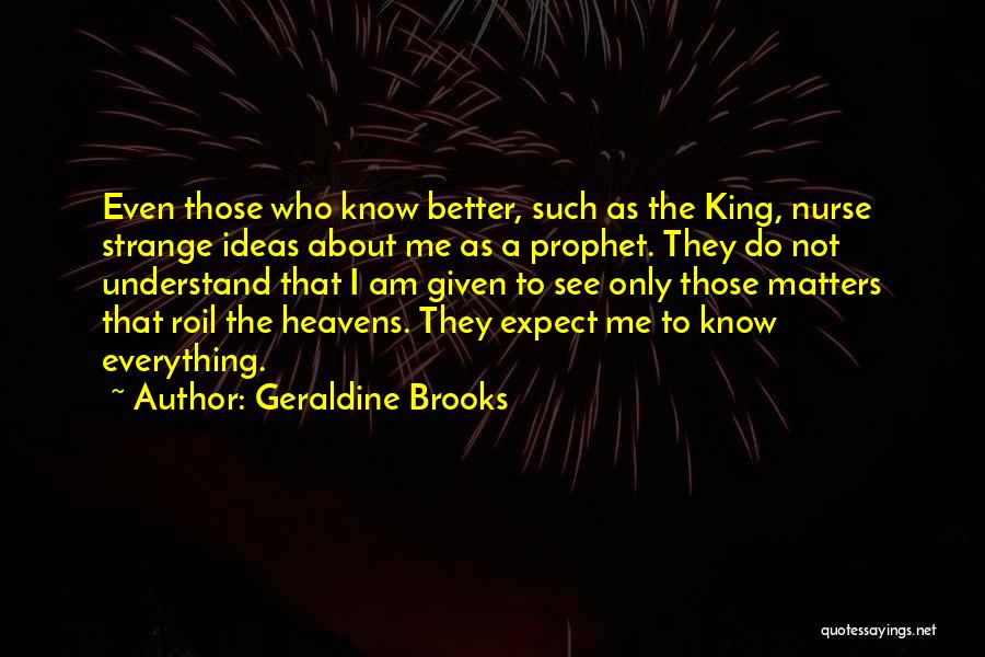 Geraldine Brooks Quotes: Even Those Who Know Better, Such As The King, Nurse Strange Ideas About Me As A Prophet. They Do Not