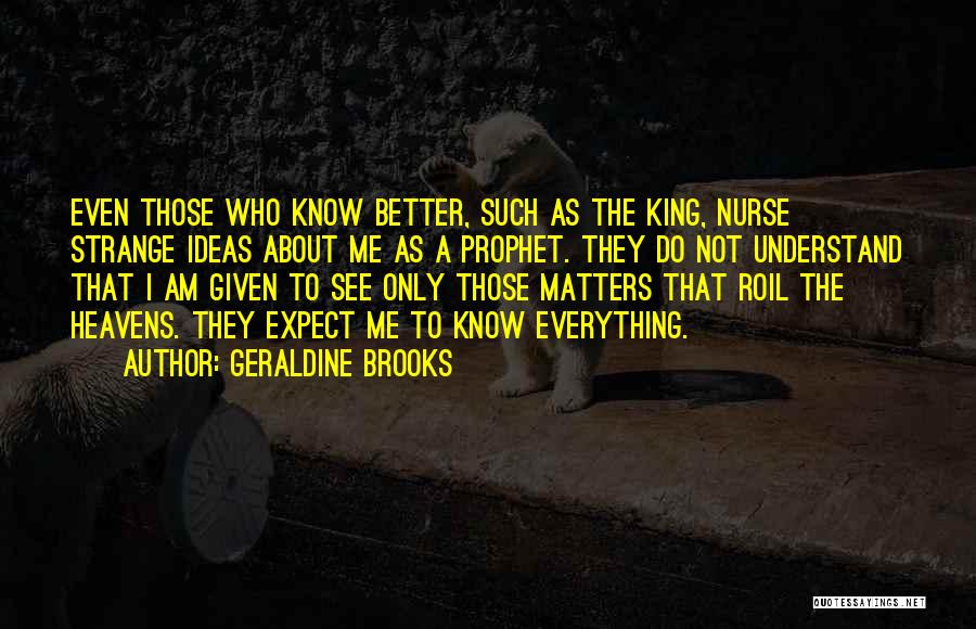 Geraldine Brooks Quotes: Even Those Who Know Better, Such As The King, Nurse Strange Ideas About Me As A Prophet. They Do Not