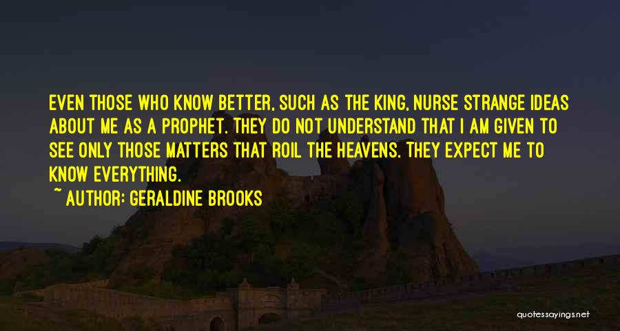 Geraldine Brooks Quotes: Even Those Who Know Better, Such As The King, Nurse Strange Ideas About Me As A Prophet. They Do Not