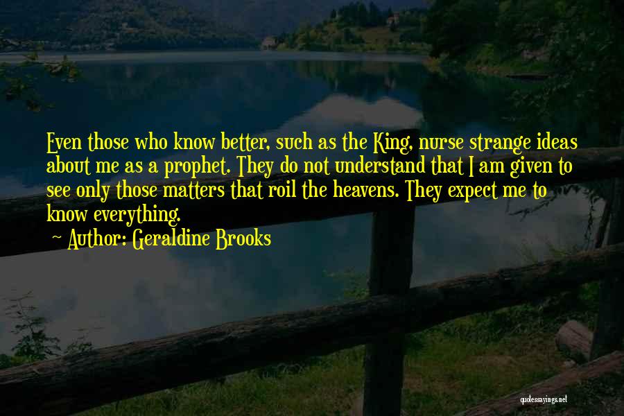 Geraldine Brooks Quotes: Even Those Who Know Better, Such As The King, Nurse Strange Ideas About Me As A Prophet. They Do Not