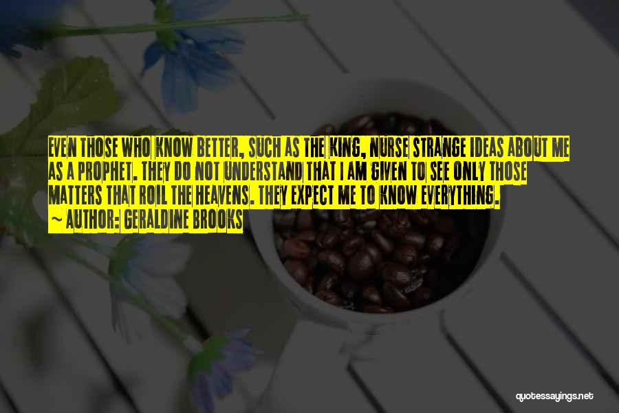 Geraldine Brooks Quotes: Even Those Who Know Better, Such As The King, Nurse Strange Ideas About Me As A Prophet. They Do Not