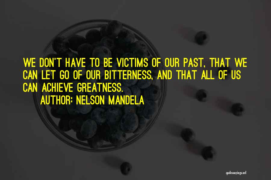 Nelson Mandela Quotes: We Don't Have To Be Victims Of Our Past, That We Can Let Go Of Our Bitterness, And That All