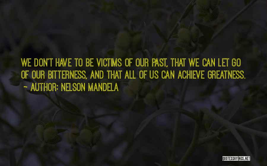 Nelson Mandela Quotes: We Don't Have To Be Victims Of Our Past, That We Can Let Go Of Our Bitterness, And That All