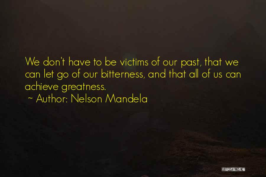 Nelson Mandela Quotes: We Don't Have To Be Victims Of Our Past, That We Can Let Go Of Our Bitterness, And That All