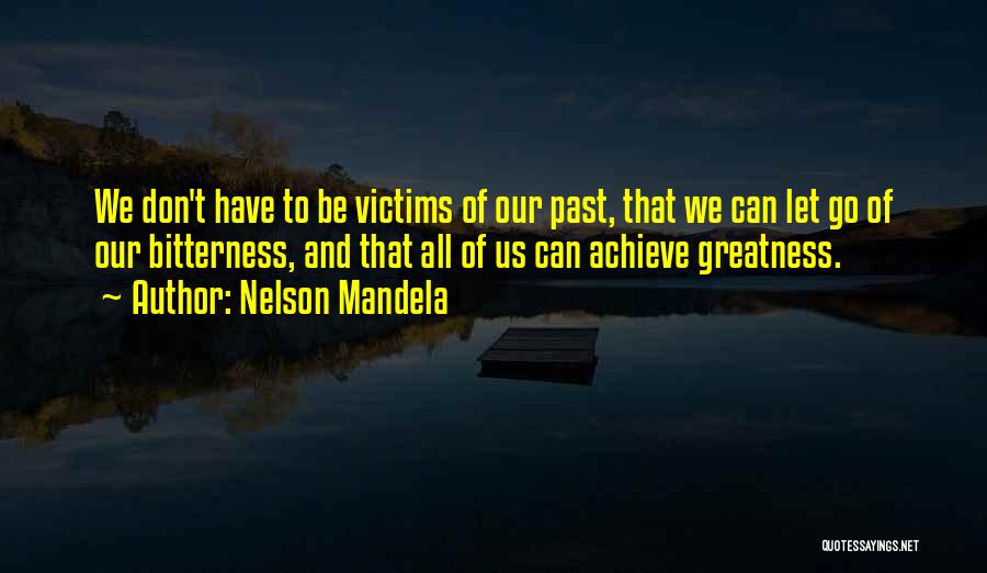 Nelson Mandela Quotes: We Don't Have To Be Victims Of Our Past, That We Can Let Go Of Our Bitterness, And That All