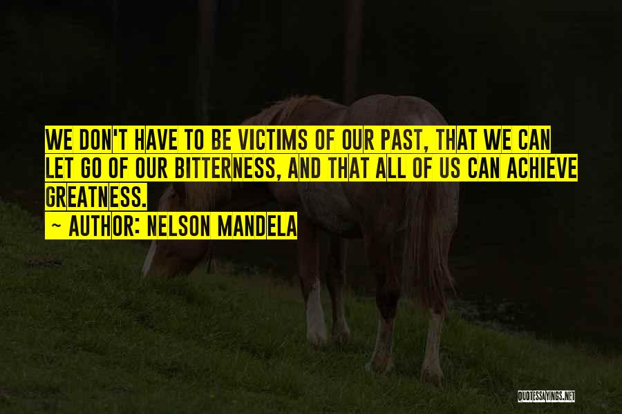 Nelson Mandela Quotes: We Don't Have To Be Victims Of Our Past, That We Can Let Go Of Our Bitterness, And That All