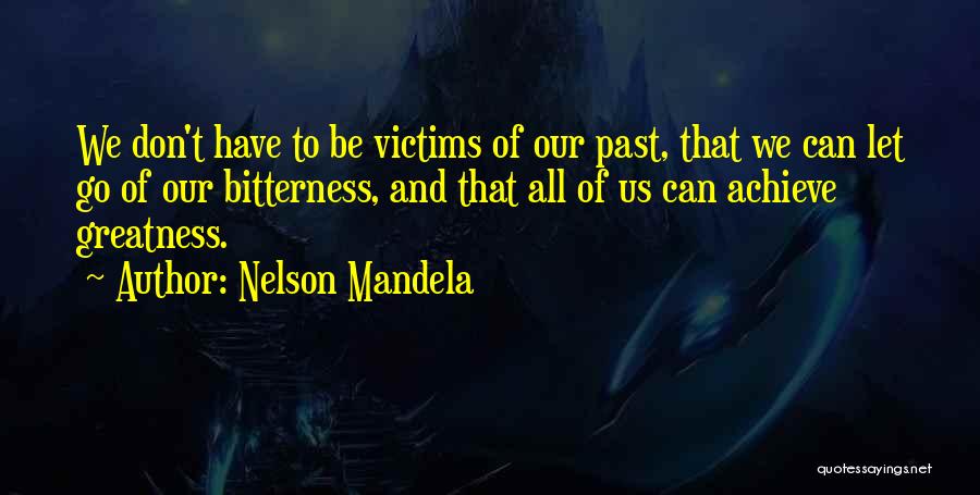 Nelson Mandela Quotes: We Don't Have To Be Victims Of Our Past, That We Can Let Go Of Our Bitterness, And That All