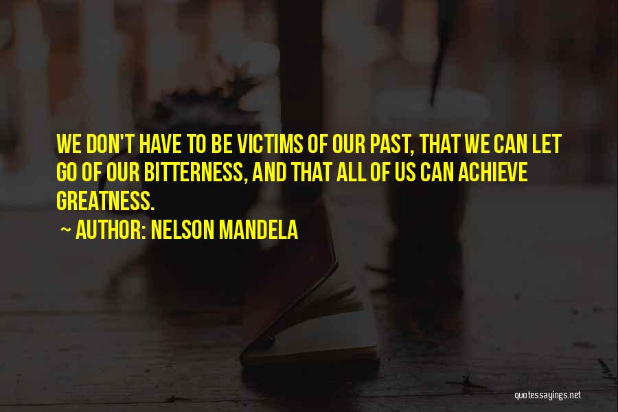 Nelson Mandela Quotes: We Don't Have To Be Victims Of Our Past, That We Can Let Go Of Our Bitterness, And That All